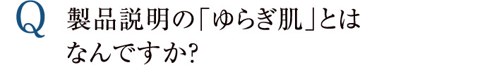 製品説明の「ゆらぎ肌」とはなんですか？