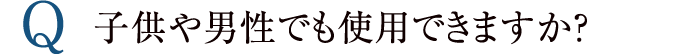 子供や男性でも使用できますか？