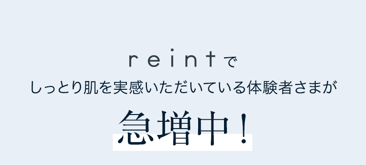 reintでしっとり肌を実感いただいている体験者さまが急増中！
