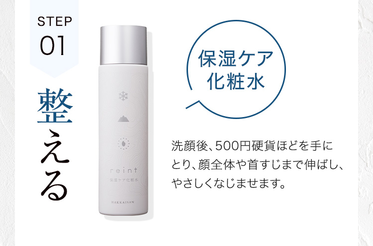 STEP01 整える 保湿ケア化粧水 洗顔後、500円硬貨ほどを手にとり、顔全体や首すじまで伸ばし、やさしくなじませます。